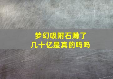 梦幻吸附石赚了几十亿是真的吗吗