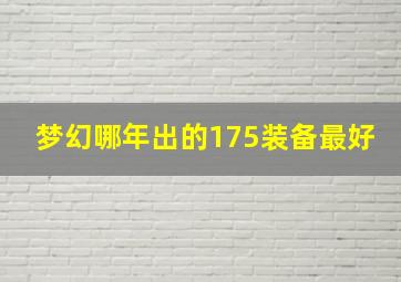 梦幻哪年出的175装备最好