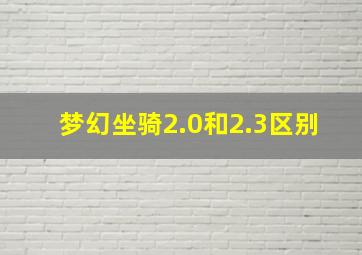 梦幻坐骑2.0和2.3区别