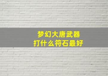 梦幻大唐武器打什么符石最好