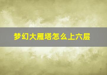 梦幻大雁塔怎么上六层