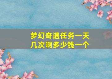 梦幻奇遇任务一天几次啊多少钱一个