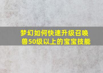 梦幻如何快速升级召唤兽50级以上的宝宝技能