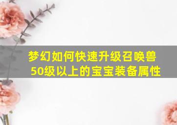 梦幻如何快速升级召唤兽50级以上的宝宝装备属性