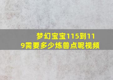 梦幻宝宝115到119需要多少炼兽点呢视频