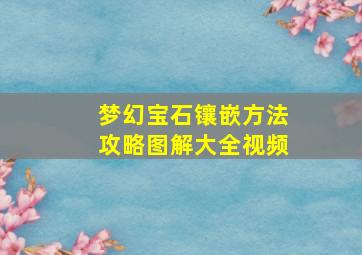 梦幻宝石镶嵌方法攻略图解大全视频