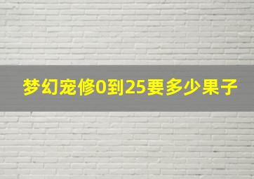 梦幻宠修0到25要多少果子