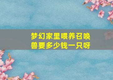 梦幻家里喂养召唤兽要多少钱一只呀