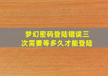 梦幻密码登陆错误三次需要等多久才能登陆