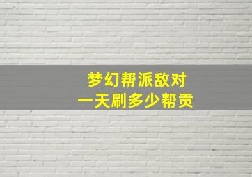 梦幻帮派敌对一天刷多少帮贡