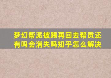 梦幻帮派被踢再回去帮贡还有吗会消失吗知乎怎么解决