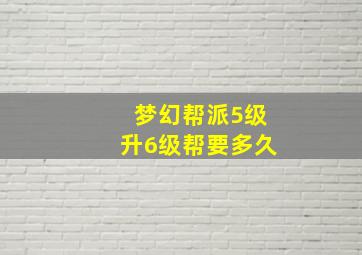 梦幻帮派5级升6级帮要多久