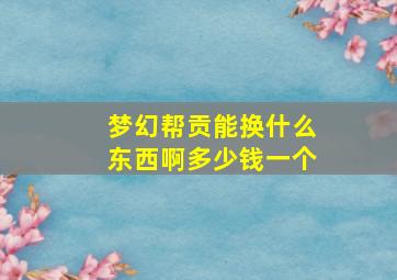 梦幻帮贡能换什么东西啊多少钱一个