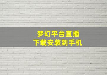 梦幻平台直播下载安装到手机