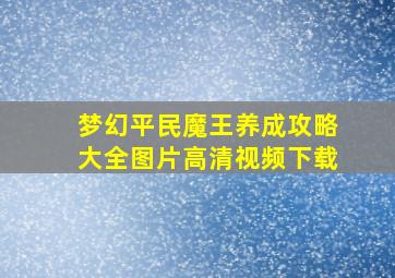 梦幻平民魔王养成攻略大全图片高清视频下载