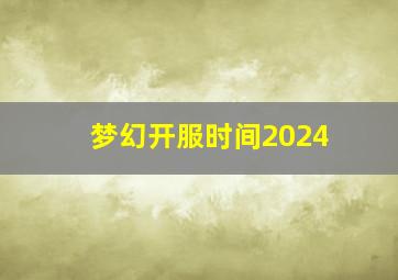 梦幻开服时间2024