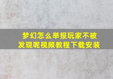 梦幻怎么举报玩家不被发现呢视频教程下载安装