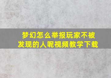 梦幻怎么举报玩家不被发现的人呢视频教学下载