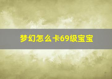 梦幻怎么卡69级宝宝