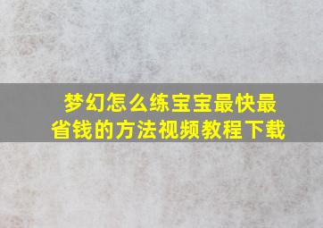 梦幻怎么练宝宝最快最省钱的方法视频教程下载