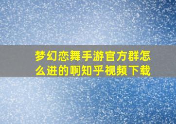 梦幻恋舞手游官方群怎么进的啊知乎视频下载