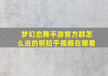 梦幻恋舞手游官方群怎么进的啊知乎视频在哪看