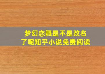 梦幻恋舞是不是改名了呢知乎小说免费阅读