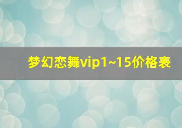 梦幻恋舞vip1~15价格表