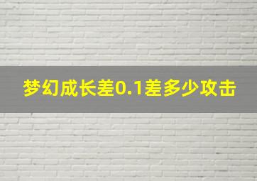 梦幻成长差0.1差多少攻击