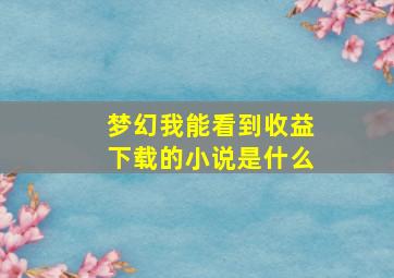 梦幻我能看到收益下载的小说是什么