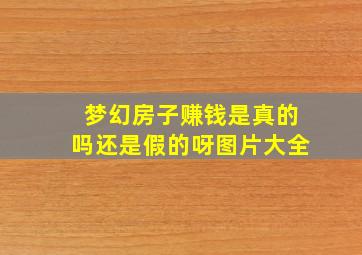 梦幻房子赚钱是真的吗还是假的呀图片大全