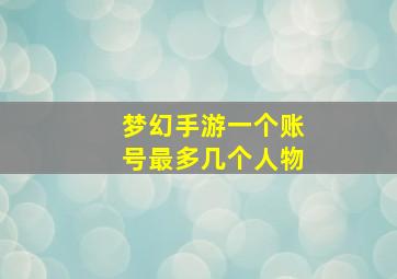 梦幻手游一个账号最多几个人物