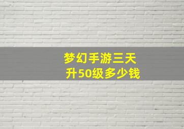 梦幻手游三天升50级多少钱