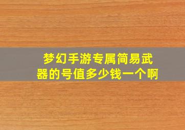 梦幻手游专属简易武器的号值多少钱一个啊