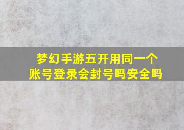 梦幻手游五开用同一个账号登录会封号吗安全吗