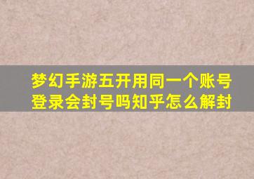 梦幻手游五开用同一个账号登录会封号吗知乎怎么解封