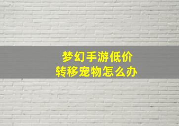 梦幻手游低价转移宠物怎么办