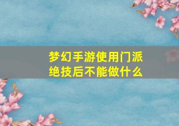 梦幻手游使用门派绝技后不能做什么