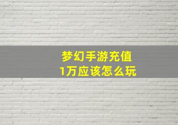 梦幻手游充值1万应该怎么玩