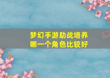 梦幻手游助战培养哪一个角色比较好