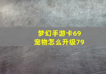 梦幻手游卡69宠物怎么升级79