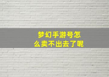 梦幻手游号怎么卖不出去了呢