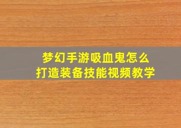 梦幻手游吸血鬼怎么打造装备技能视频教学