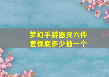 梦幻手游器灵六件套保底多少抽一个