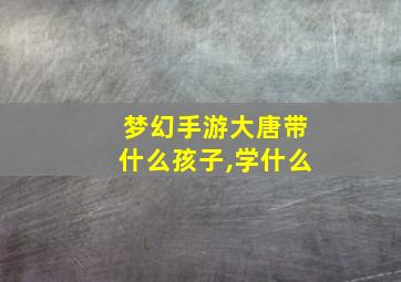 梦幻手游大唐带什么孩子,学什么