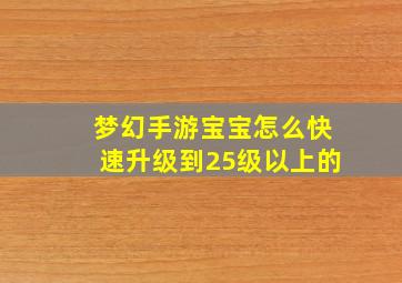 梦幻手游宝宝怎么快速升级到25级以上的