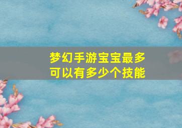 梦幻手游宝宝最多可以有多少个技能