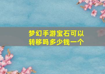 梦幻手游宝石可以转移吗多少钱一个