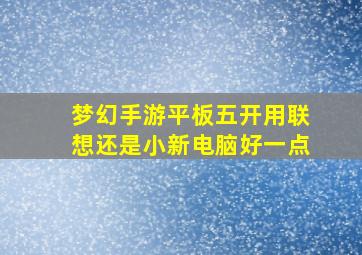 梦幻手游平板五开用联想还是小新电脑好一点