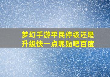 梦幻手游平民停级还是升级快一点呢贴吧百度